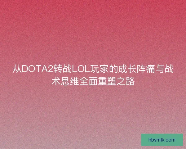 从DOTA2转战LOL玩家的成长阵痛与战术思维全面重塑之路