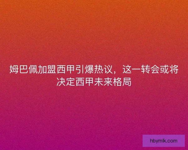 姆巴佩加盟西甲引爆热议，这一转会或将决定西甲未来格局